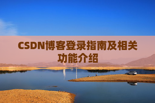 CSDN博客登录指南及相关功能介绍 CSDN博客登录指南及相关功能介绍